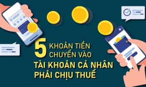 5 khoản tiền chuyển vào tài khoản cá nhân phải chịu thuế