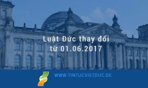 Luật mới ở Đức từ 01.06.2017: Những thay đổi quan trọng Bạn cần biết